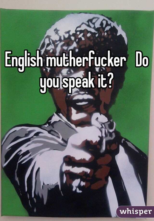 English mutherfucker   Do you speak it?