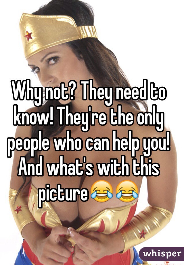 Why not? They need to know! They're the only people who can help you! And what's with this picture😂😂
