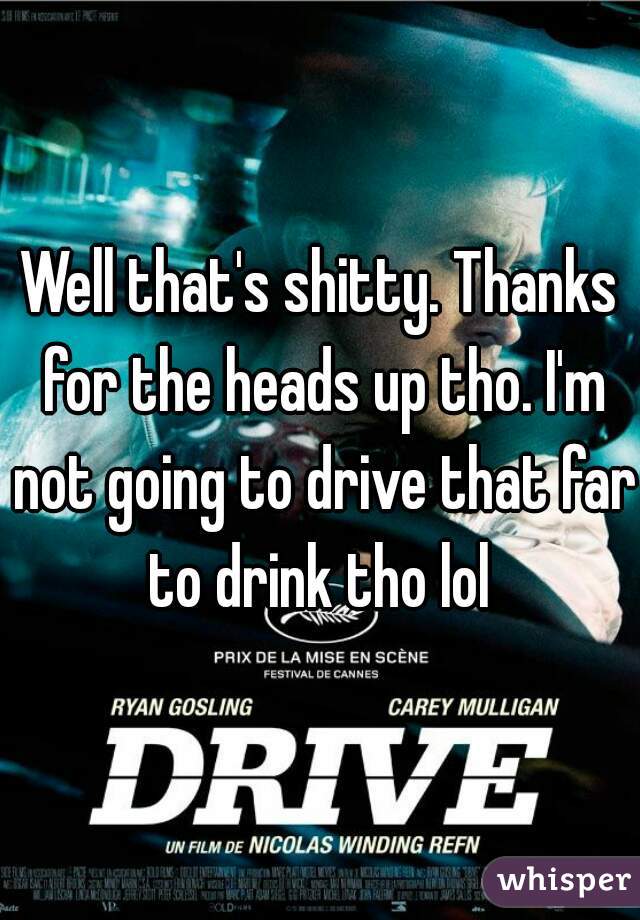 Well that's shitty. Thanks for the heads up tho. I'm not going to drive that far to drink tho lol 