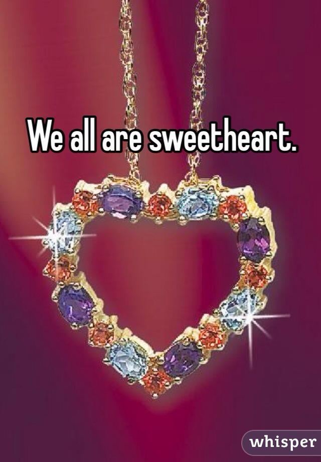 We all are sweetheart. 