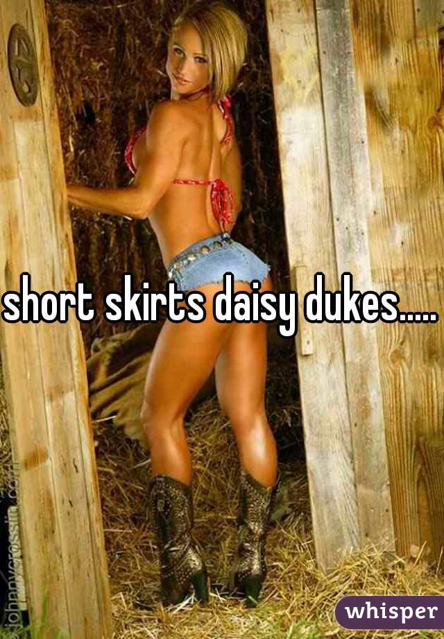 short skirts daisy dukes..... 
