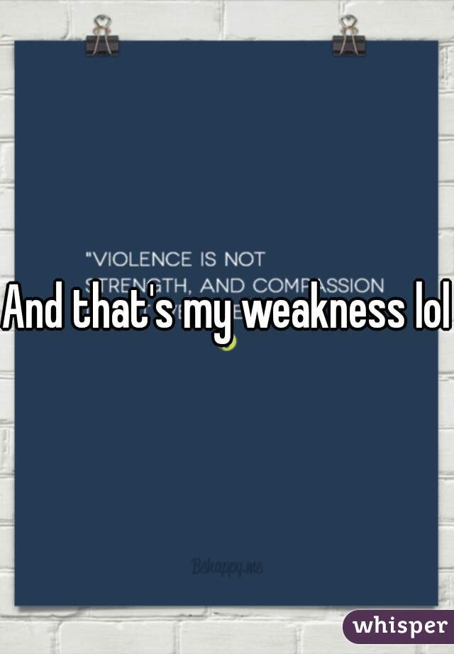 And that's my weakness lol