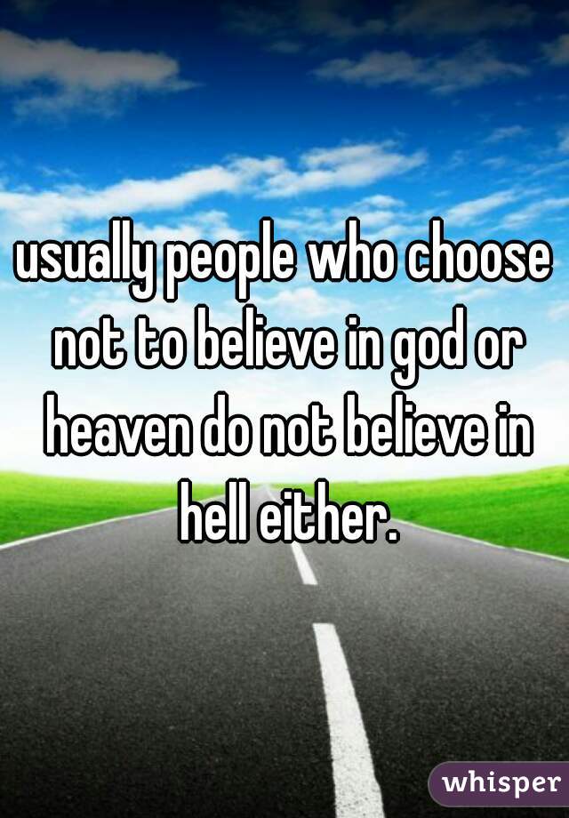 usually people who choose not to believe in god or heaven do not believe in hell either.