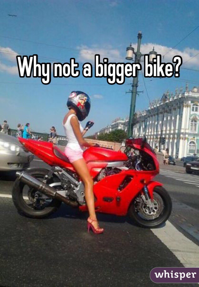 Why not a bigger bike?