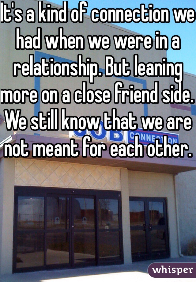 It's a kind of connection we had when we were in a relationship. But leaning more on a close friend side. We still know that we are not meant for each other. 