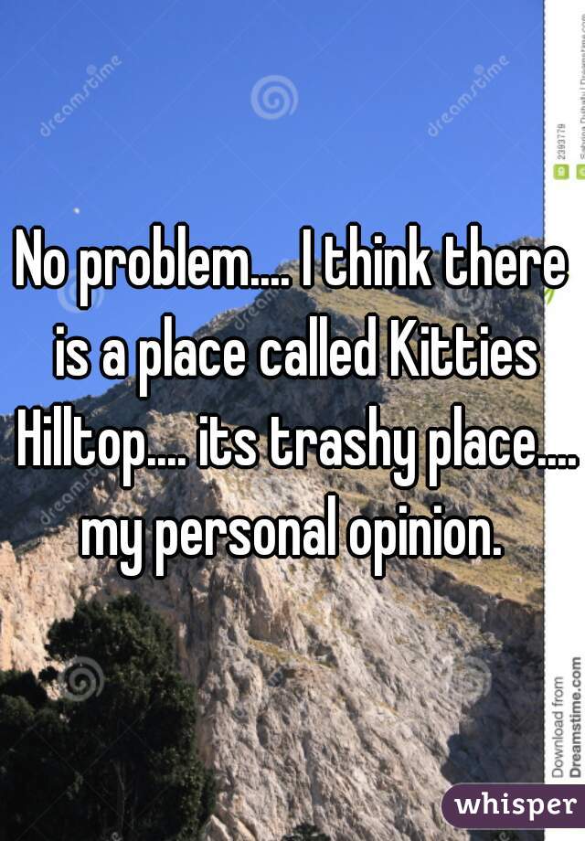 No problem.... I think there is a place called Kitties Hilltop.... its trashy place.... my personal opinion. 
