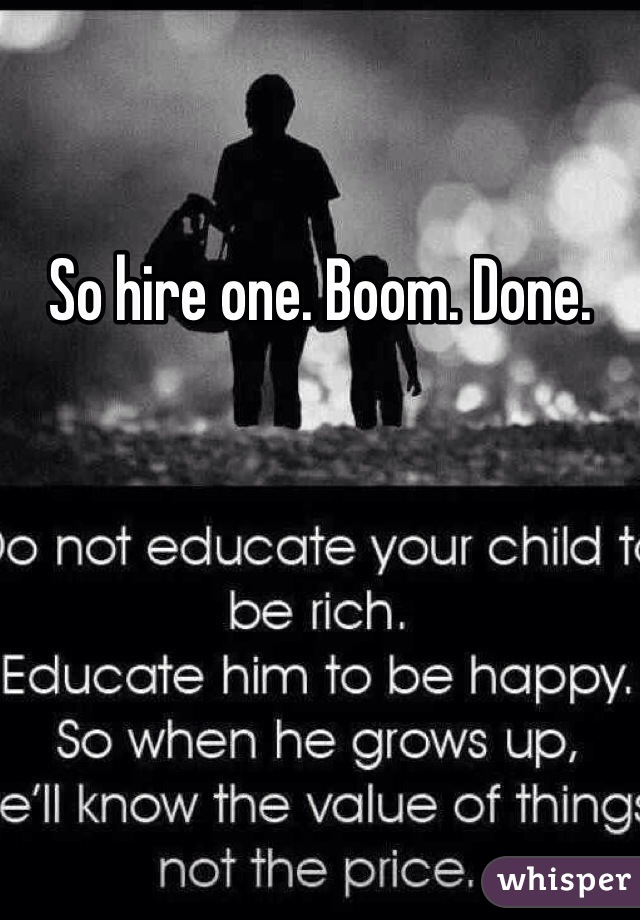 So hire one. Boom. Done. 