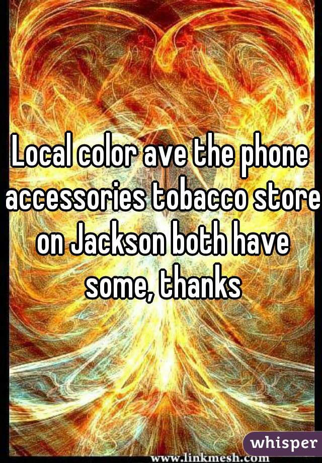 Local color ave the phone accessories tobacco store on Jackson both have some, thanks