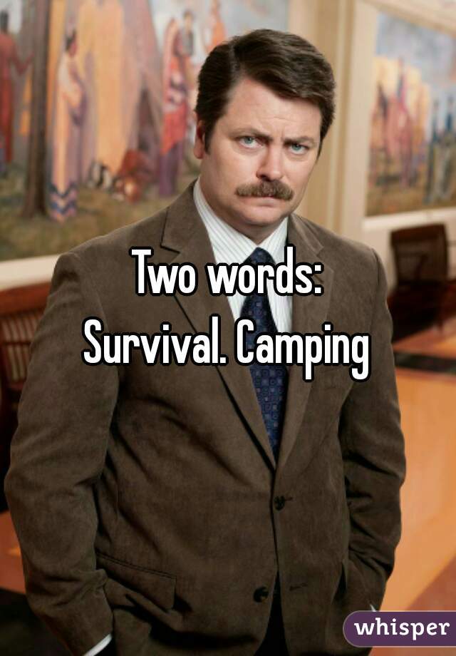Two words:
Survival. Camping