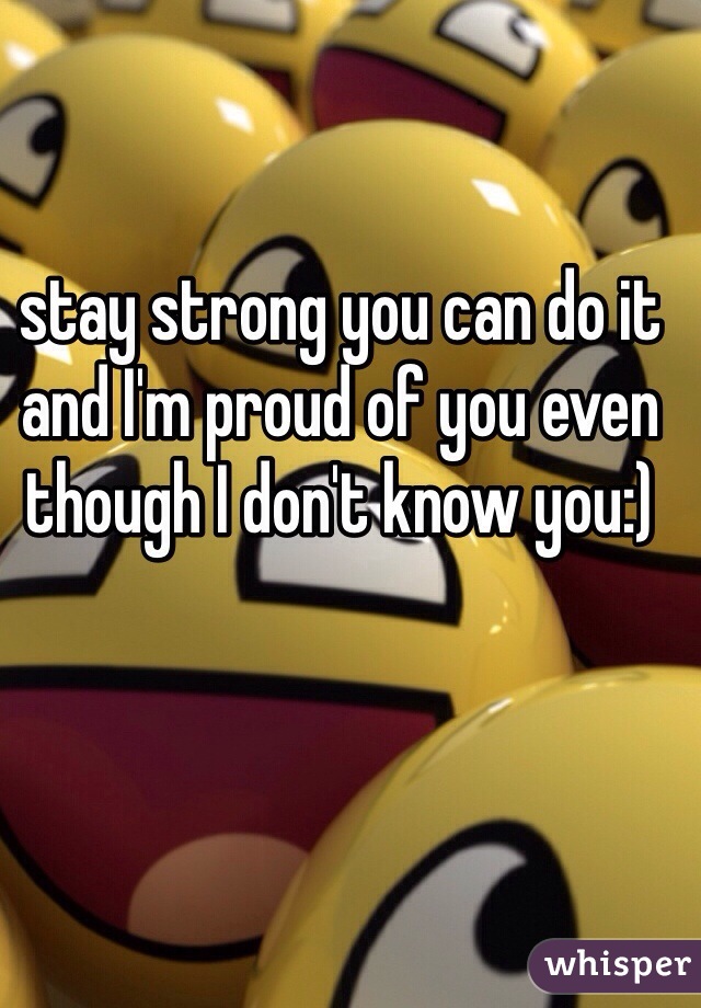 stay strong you can do it and I'm proud of you even though I don't know you:) 
