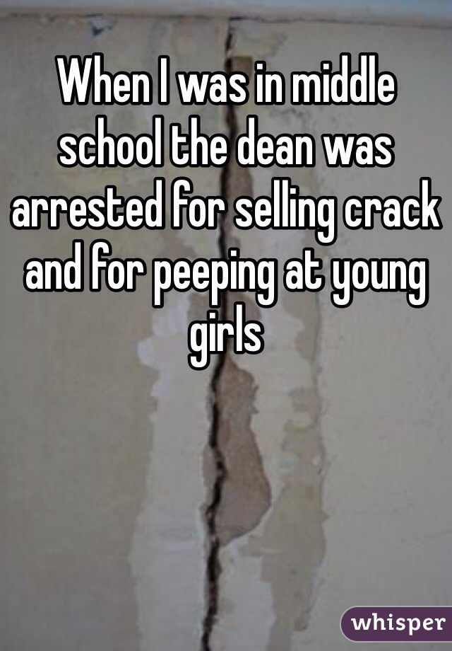 When I was in middle school the dean was arrested for selling crack and for peeping at young girls
