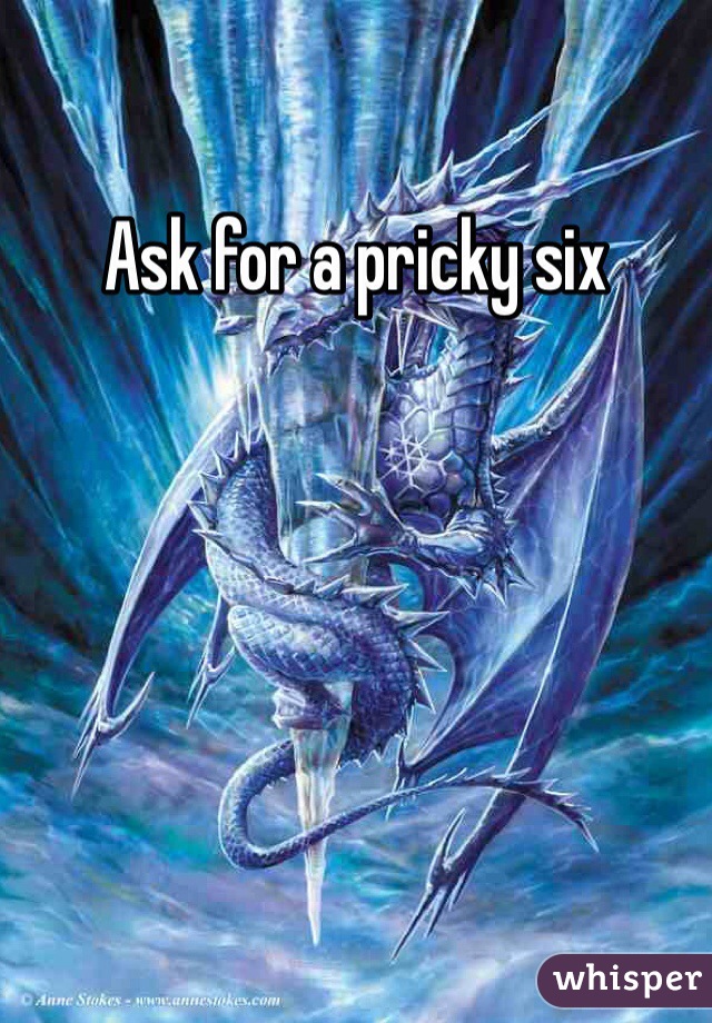 Ask for a pricky six 