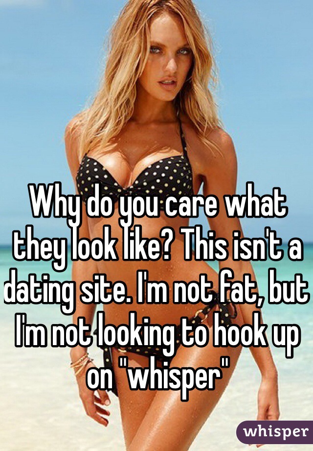 Why do you care what they look like? This isn't a dating site. I'm not fat, but I'm not looking to hook up on "whisper"