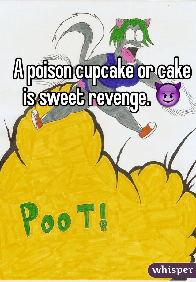 A poison cupcake or cake is sweet revenge. 😈