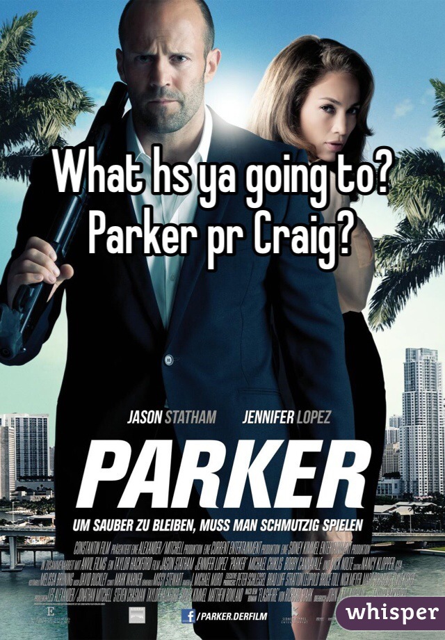 What hs ya going to? Parker pr Craig?