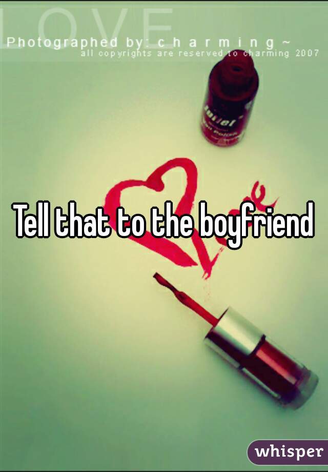 Tell that to the boyfriend