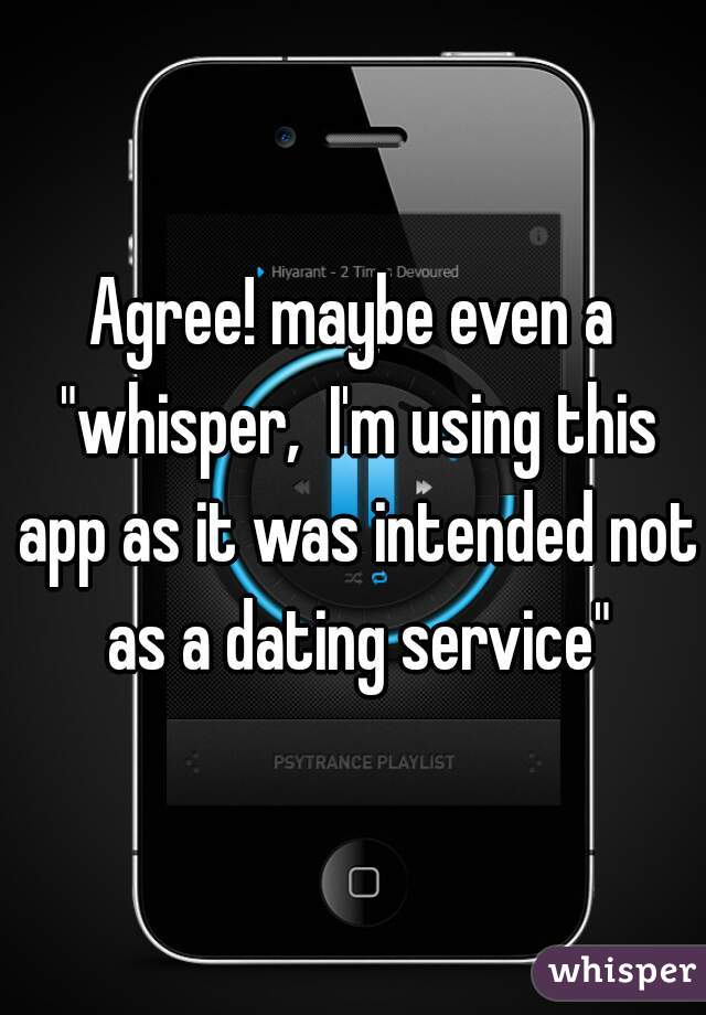 Agree! maybe even a "whisper,  I'm using this app as it was intended not as a dating service"