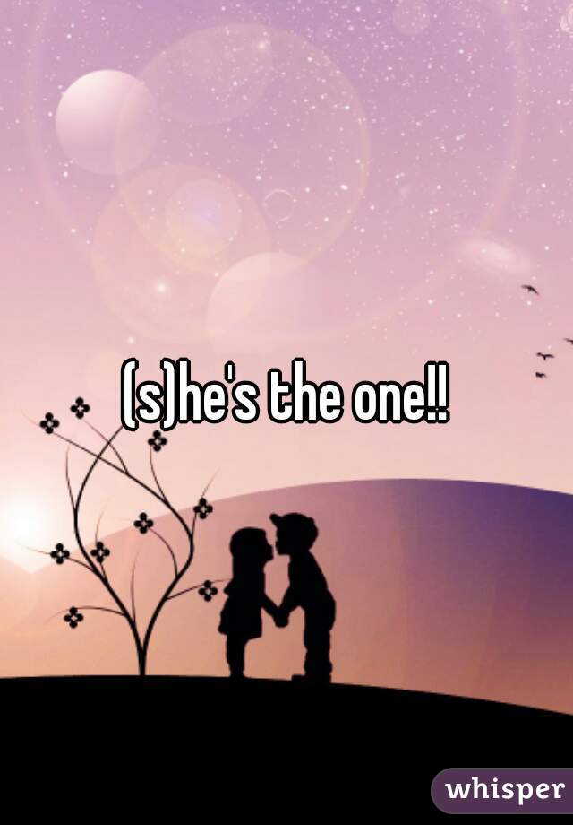 (s)he's the one!!