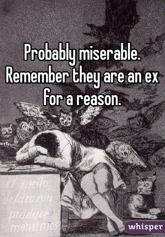 Probably miserable. Remember they are an ex for a reason. 