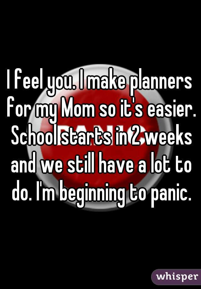 I feel you. I make planners for my Mom so it's easier. School starts in 2 weeks and we still have a lot to do. I'm beginning to panic.