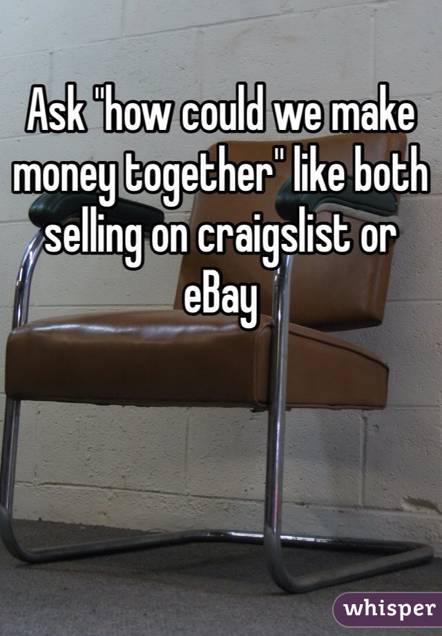 Ask "how could we make money together" like both selling on craigslist or eBay 