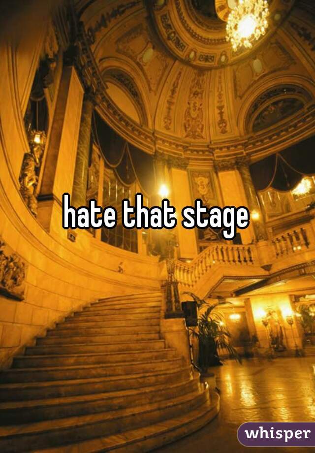 hate that stage