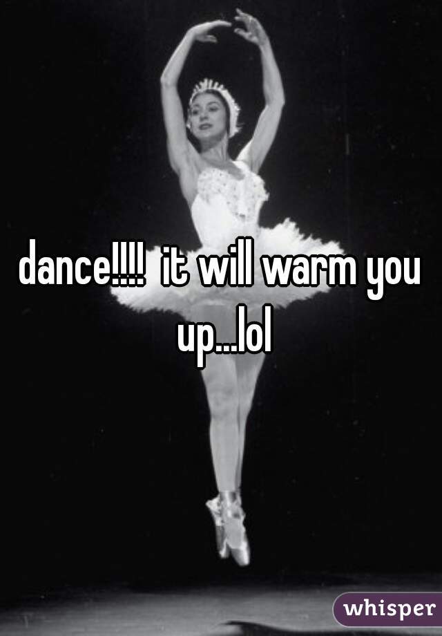 dance!!!!  it will warm you up...lol