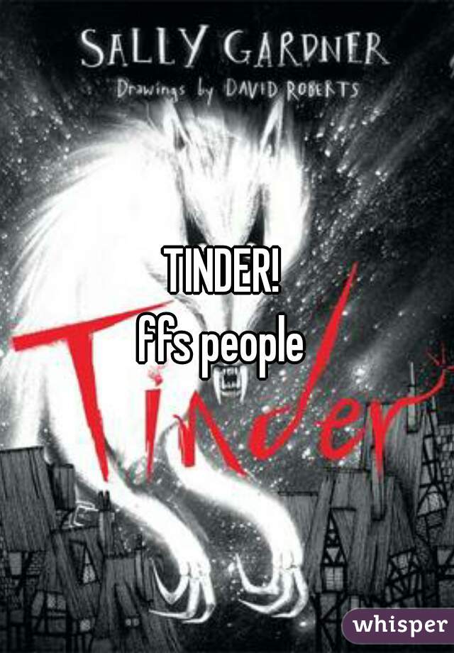 TINDER! 
 

 

 

ffs people 
