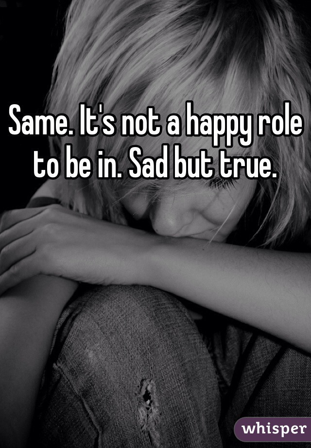 Same. It's not a happy role to be in. Sad but true.