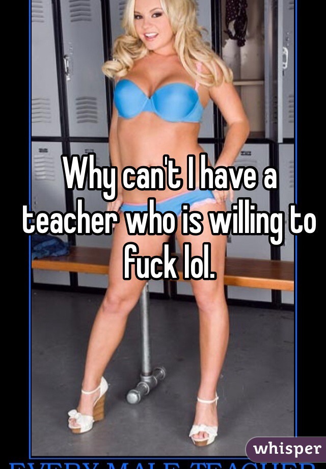 Why can't I have a teacher who is willing to fuck lol. 