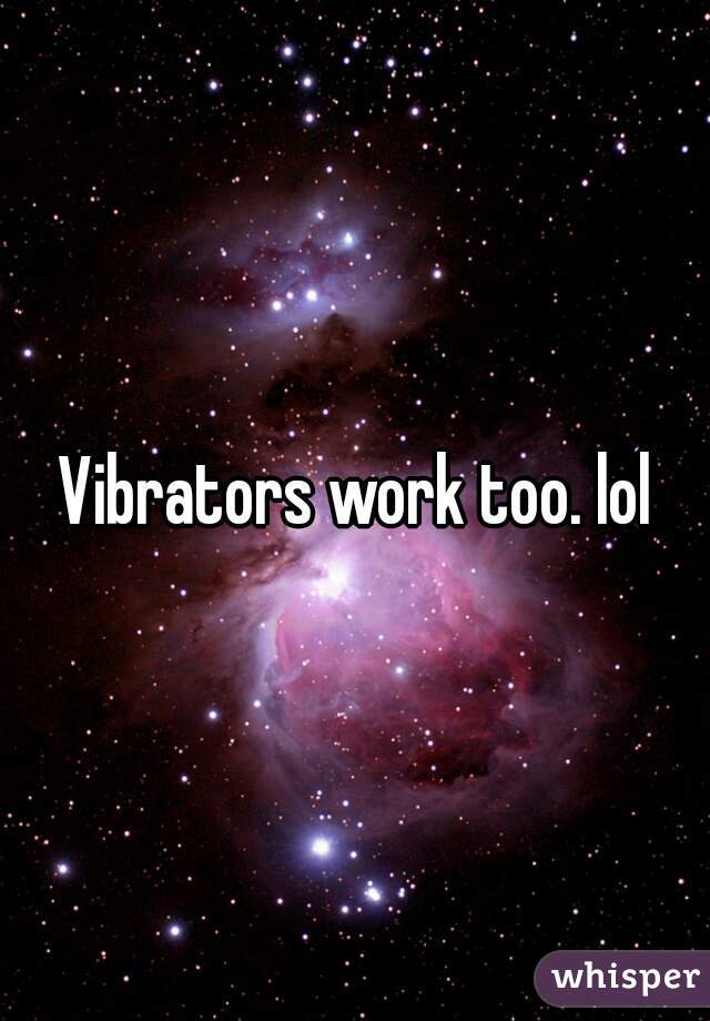 Vibrators work too. lol