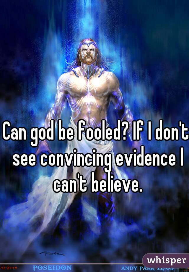 Can god be fooled? If I don't see convincing evidence I can't believe.