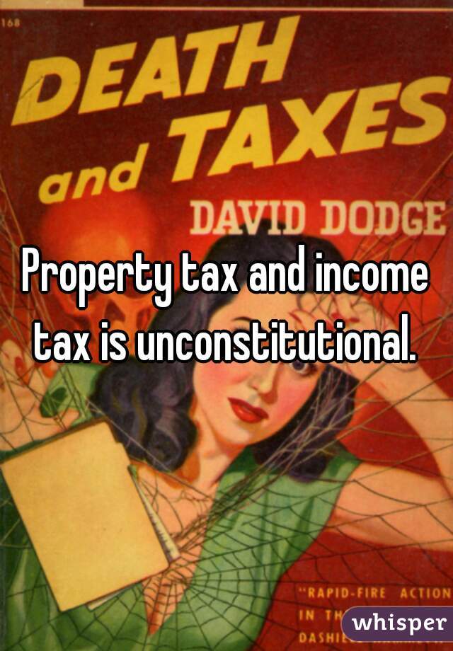 Property tax and income tax is unconstitutional. 
