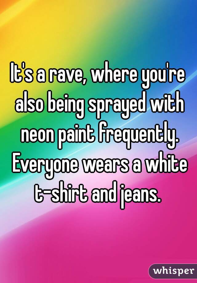 It's a rave, where you're also being sprayed with neon paint frequently. Everyone wears a white t-shirt and jeans. 