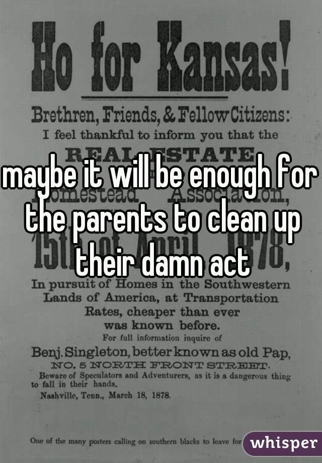 maybe it will be enough for the parents to clean up their damn act