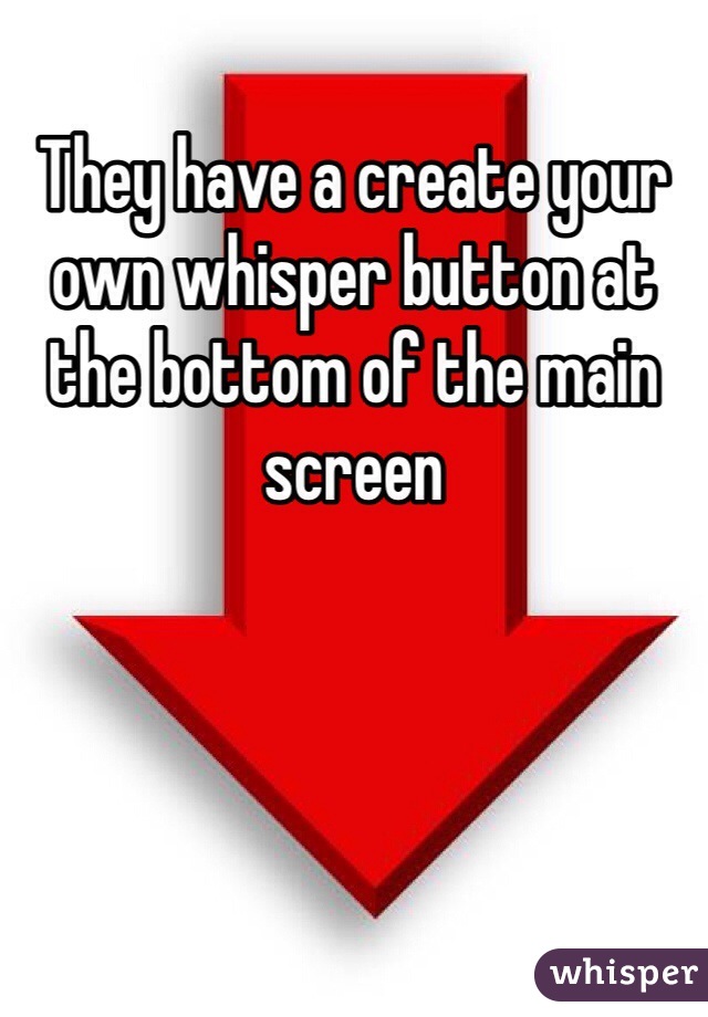 They have a create your own whisper button at the bottom of the main screen