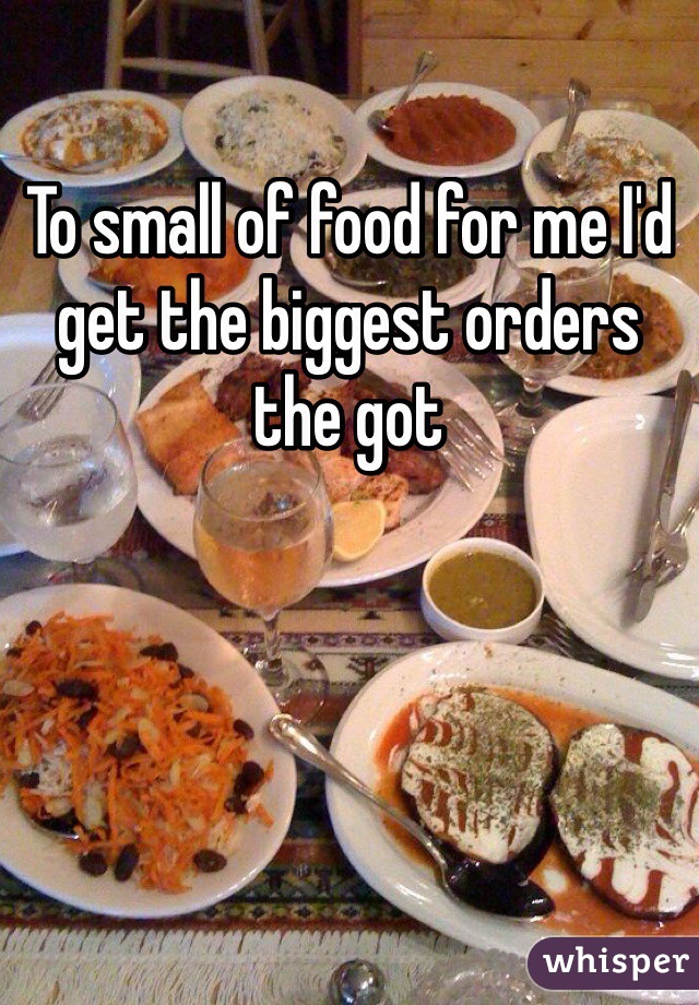 To small of food for me I'd get the biggest orders the got