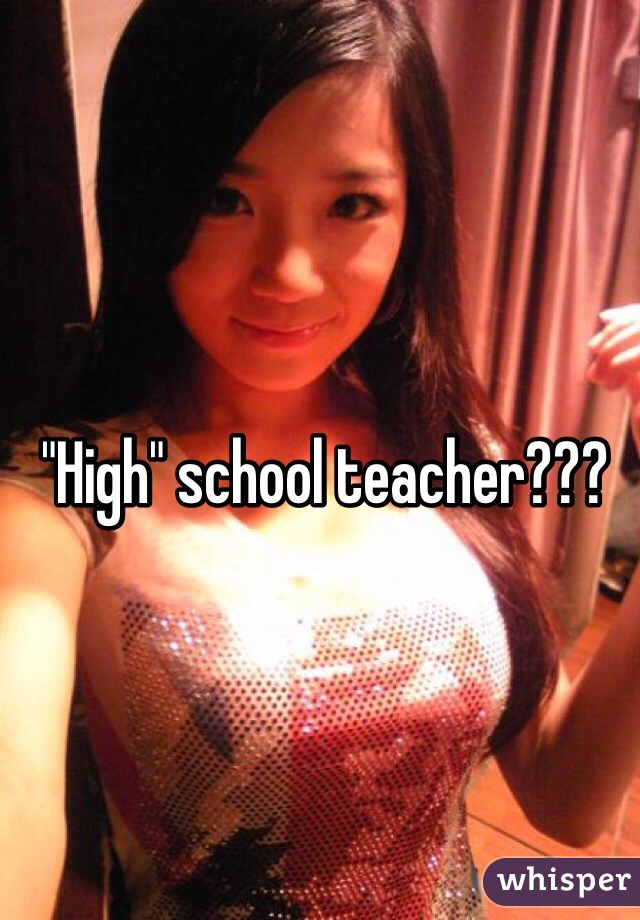 "High" school teacher???