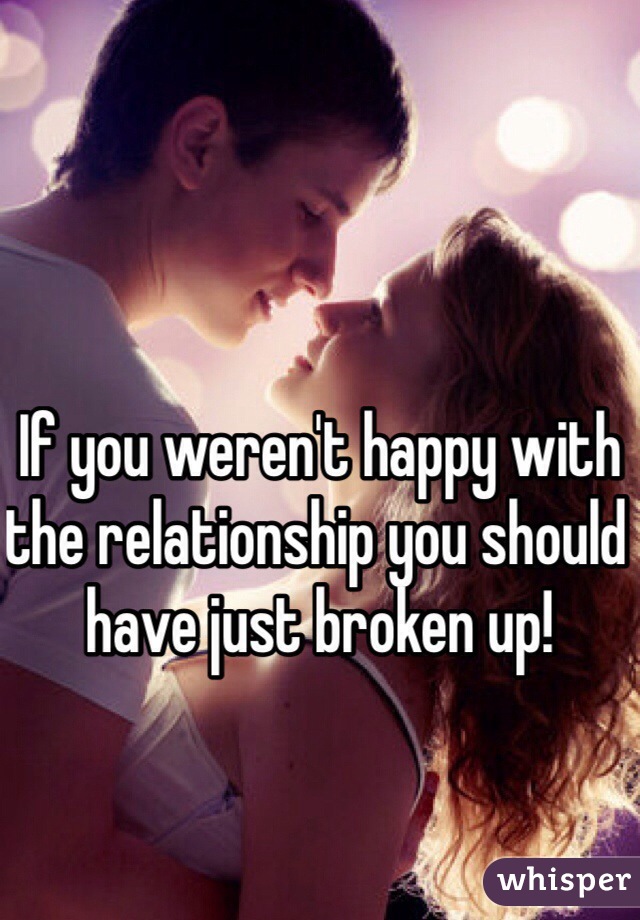 If you weren't happy with the relationship you should have just broken up!
