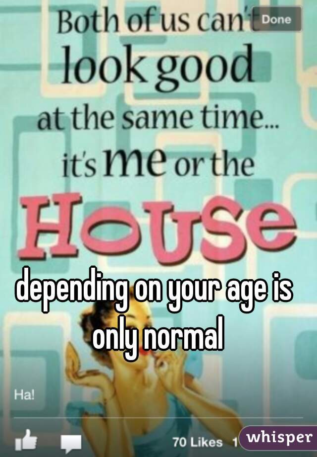 depending on your age is only normal