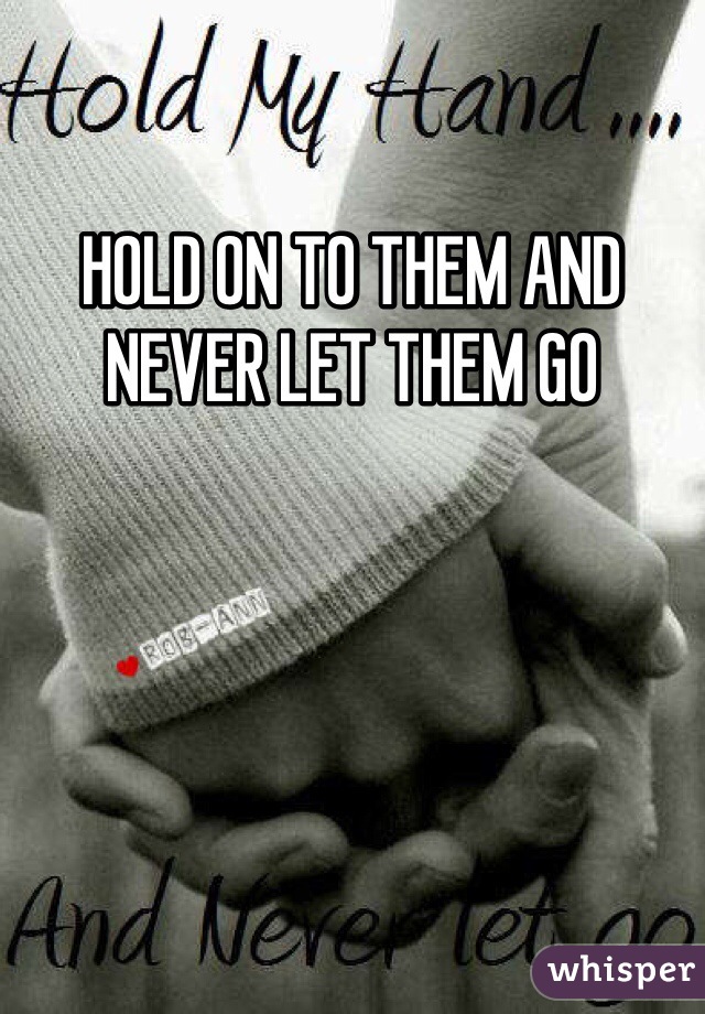 HOLD ON TO THEM AND NEVER LET THEM GO