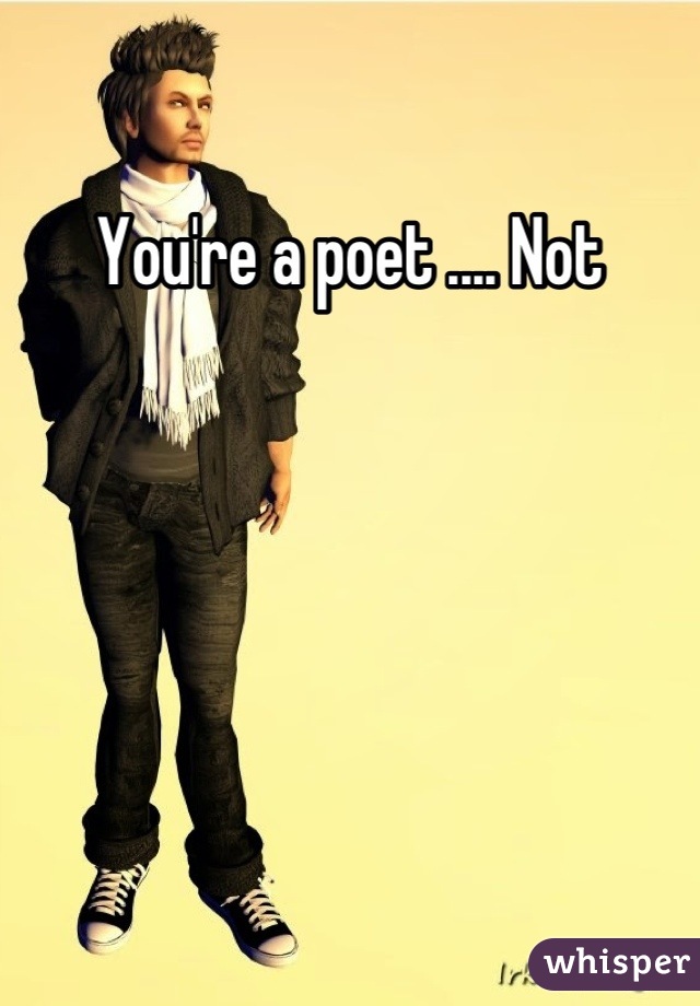 You're a poet .... Not