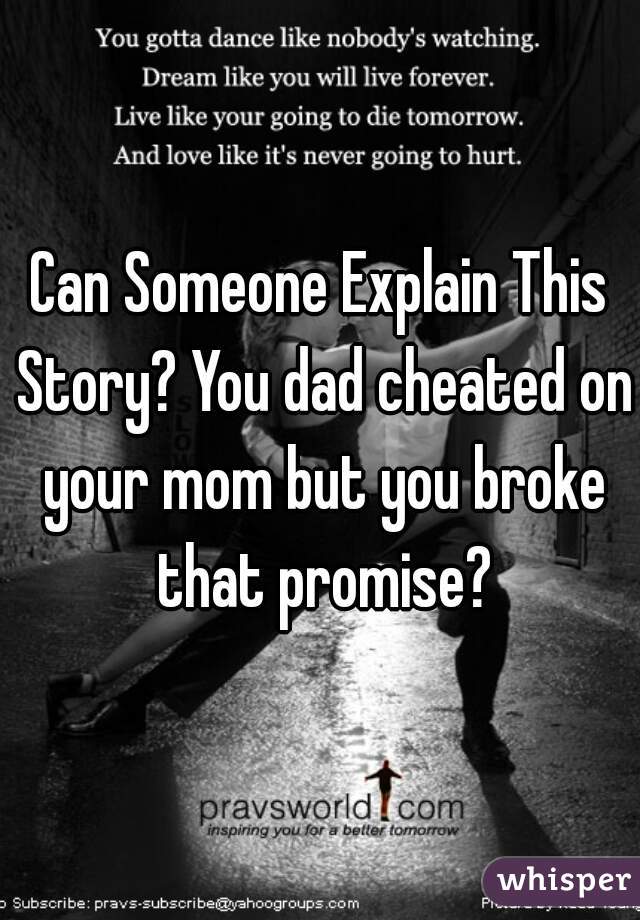 Can Someone Explain This Story? You dad cheated on your mom but you broke that promise?
