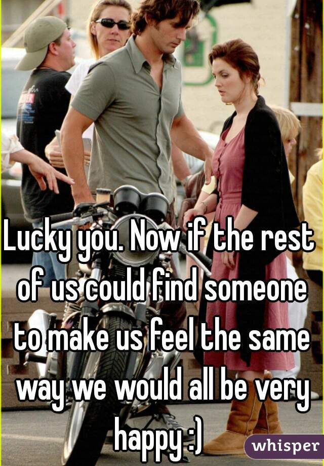 Lucky you. Now if the rest of us could find someone to make us feel the same way we would all be very happy :) 