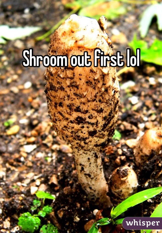 Shroom out first lol