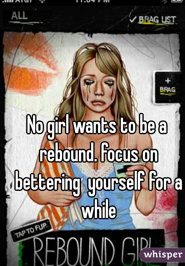 No girl wants to be a rebound. focus on bettering  yourself for a while