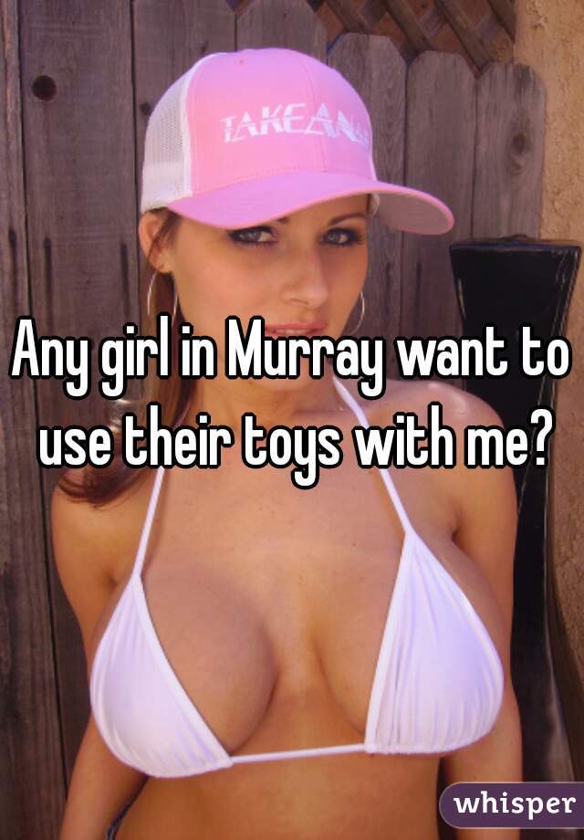 Any girl in Murray want to use their toys with me?