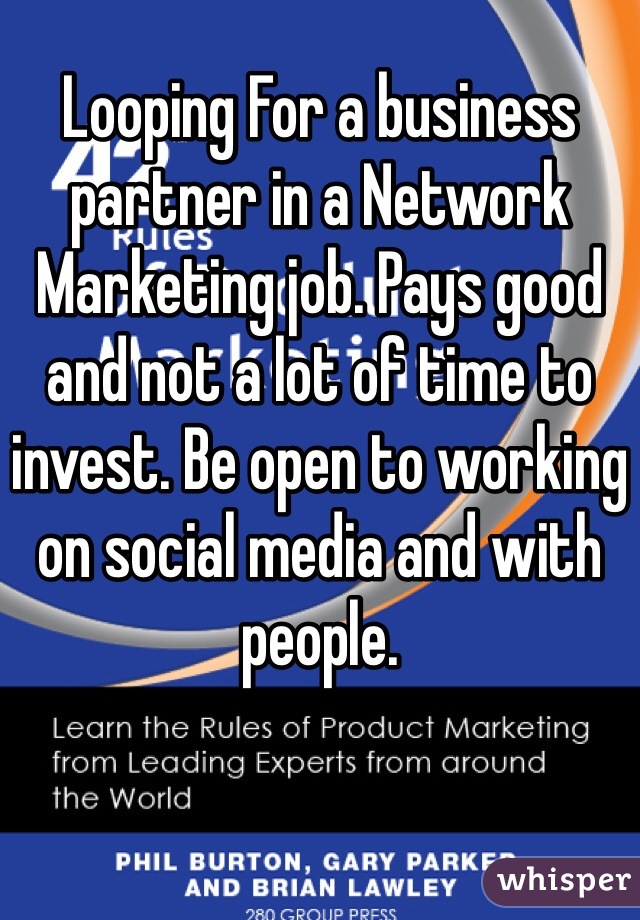 Looping For a business partner in a Network Marketing job. Pays good and not a lot of time to invest. Be open to working on social media and with people. 