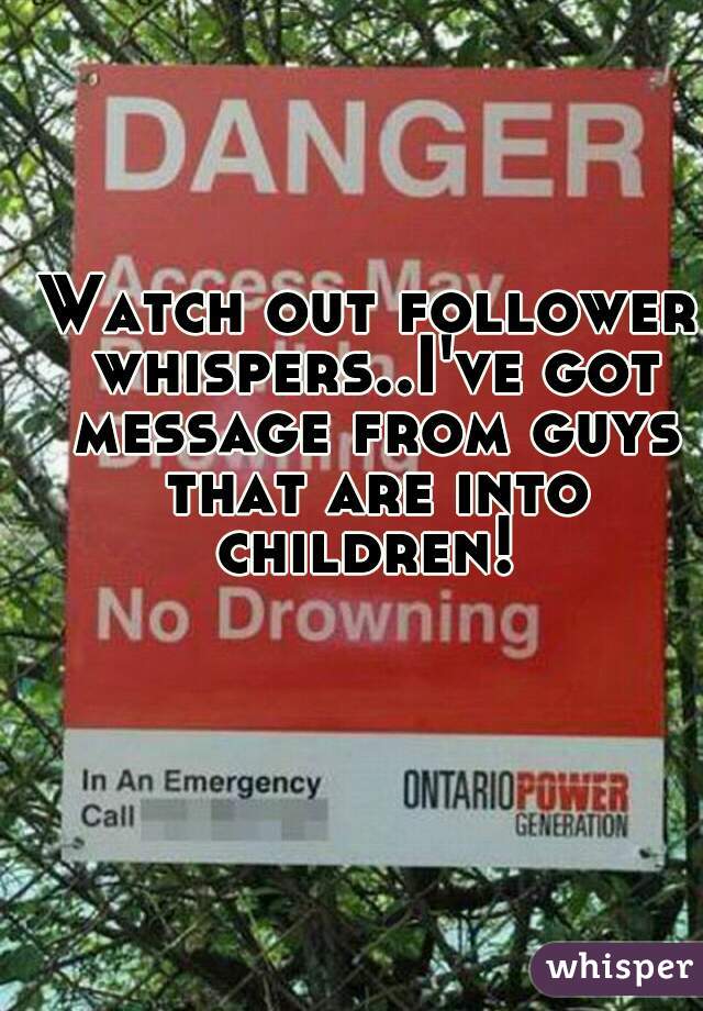 Watch out follower whispers..I've got message from guys that are into children! 