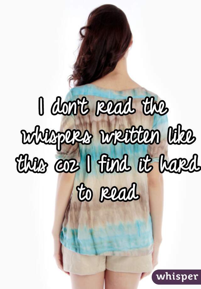 I don't read the whispers written like this coz I find it hard to read
